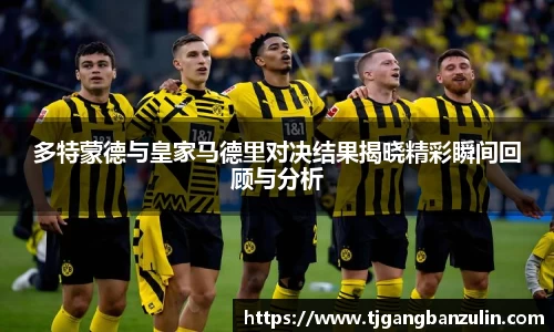多特蒙德与皇家马德里对决结果揭晓精彩瞬间回顾与分析