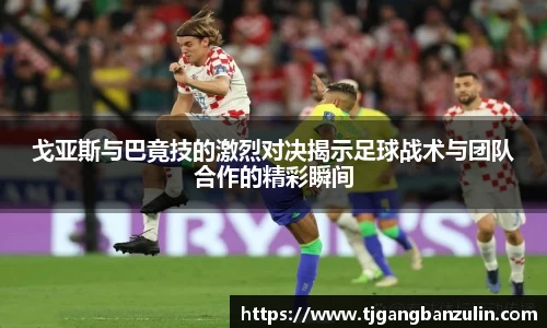 戈亚斯与巴竟技的激烈对决揭示足球战术与团队合作的精彩瞬间
