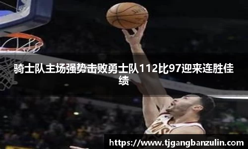 骑士队主场强势击败勇士队112比97迎来连胜佳绩